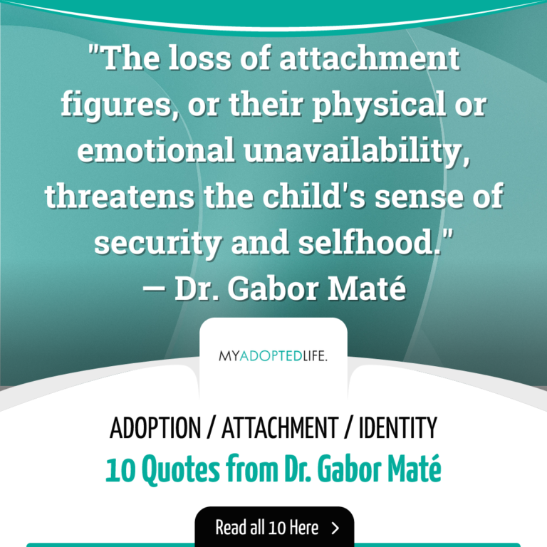 The loss of attachment figures, or their physical or emotional unavailability, threatens the child's sense of security and selfhood." Gabor mate