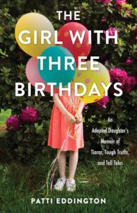 The Girl with Three Birthdays: An Adopted Daughter's Memoir of Tiaras, Tough Truths, and Tall Tales Paperback – May 7, 2024 by Patti Eddington (Author)